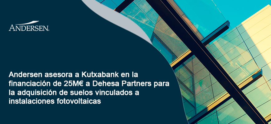 Andersen asesora a Kutxabank en la financiación de 25M€ a Dehesa Partners para la adquisición de suelos vinculados a instalaciones fotovoltaicas